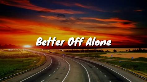 i'm better off alone|i'm better off alone song.